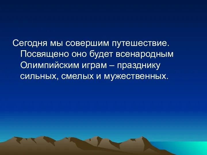 Сегодня мы совершим путешествие. Посвящено оно будет всенародным Олимпийским играм – празднику сильных, смелых и мужественных.