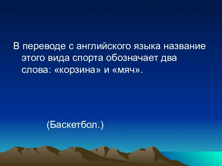 В переводе с английского языка название этого вида спорта обозначает два слова: «корзина» и «мяч». (Баскетбол.)