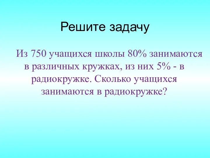 Решите задачу Из 750 учащихся школы 80% занимаются в различных кружках, из них