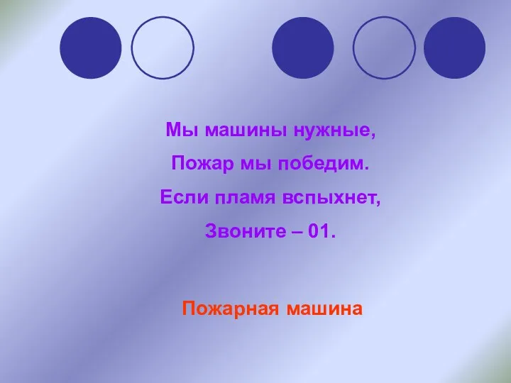 Мы машины нужные, Пожар мы победим. Если пламя вспыхнет, Звоните – 01. Пожарная машина