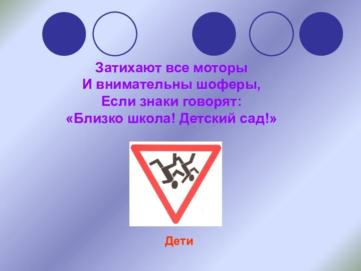 Затихают все моторы И внимательны шоферы, Если знаки говорят: «Близко школа! Детский сад!» Дети