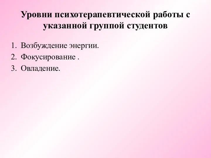 Уровни психотерапевтической работы с указанной группой студентов Возбуждение энергии. Фокусирование . Овладение.