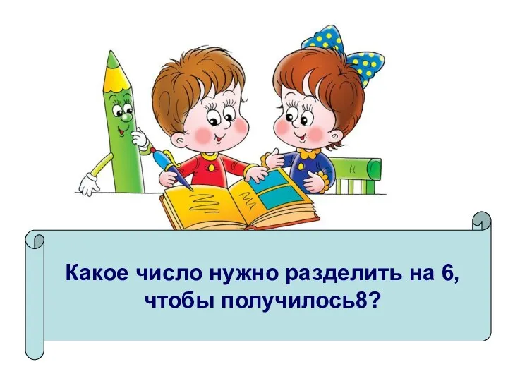 Какое число нужно разделить на 6, чтобы получилось8?