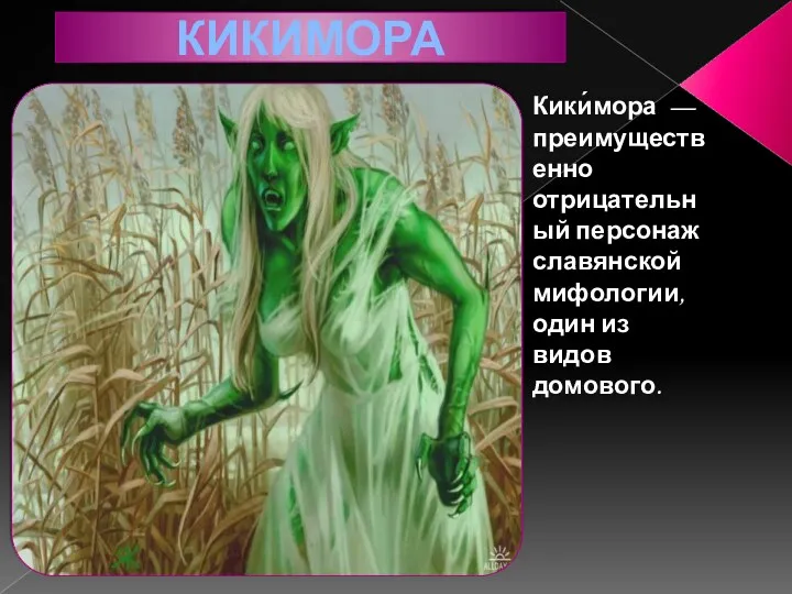 Кики́мора — преимущественно отрицательный персонаж славянской мифологии, один из видов домового.