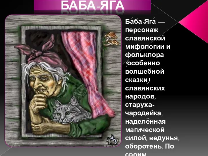 Ба́ба-Яга́ — персонаж славянской мифологии и фольклора (особенно волшебной сказки)