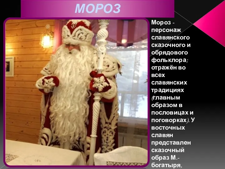 МОРОЗ Мороз - персонаж славянского сказочного и обрядового фольклора; отражён