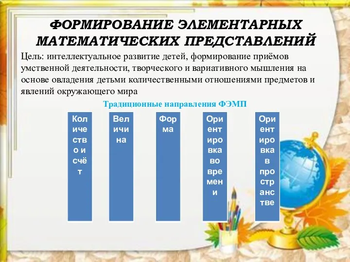 ФОРМИРОВАНИЕ ЭЛЕМЕНТАРНЫХ МАТЕМАТИЧЕСКИХ ПРЕДСТАВЛЕНИЙ Цель: интеллектуальное развитие детей, формирование приёмов