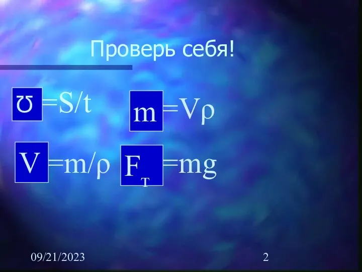 09/21/2023 Проверь себя! ?=S/t ?=m/ρ V ?=Vρ m Ʊ ?=mg Fт