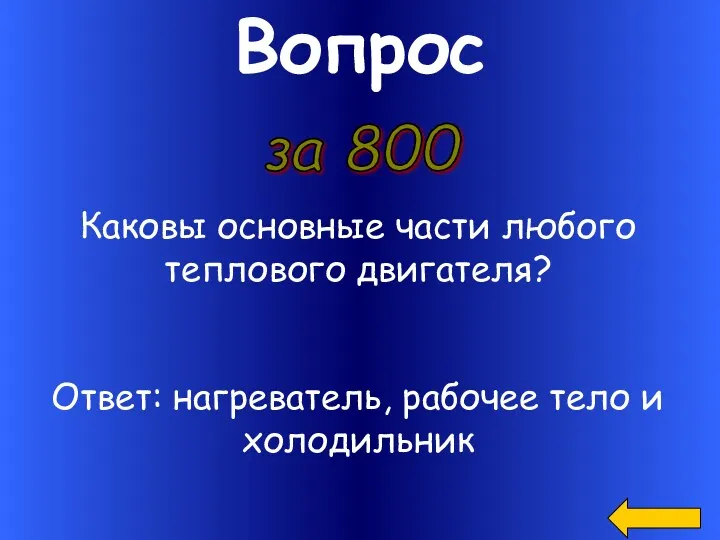 Вопрос за 800 Каковы основные части любого теплового двигателя? Ответ: нагреватель, рабочее тело и холодильник