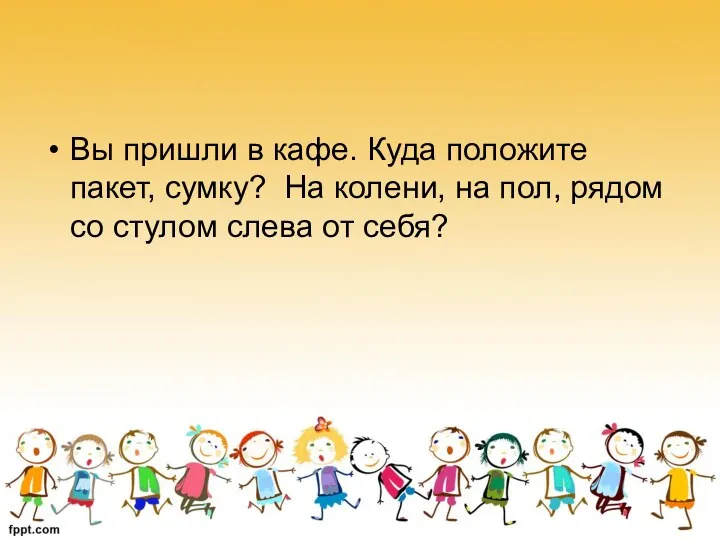 Вы пришли в кафе. Куда положите пакет, сумку? На колени, на пол, рядом