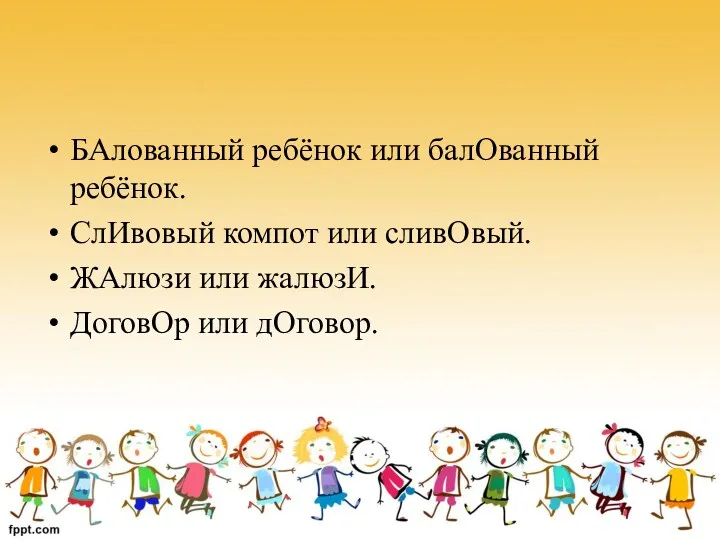 БАлованный ребёнок или балОванный ребёнок. СлИвовый компот или сливОвый. ЖАлюзи или жалюзИ. ДоговОр или дОговор.