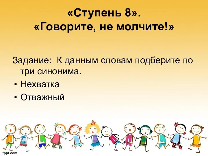 «Ступень 8». «Говорите, не молчите!» Задание: К данным словам подберите по три синонима. Нехватка Отважный