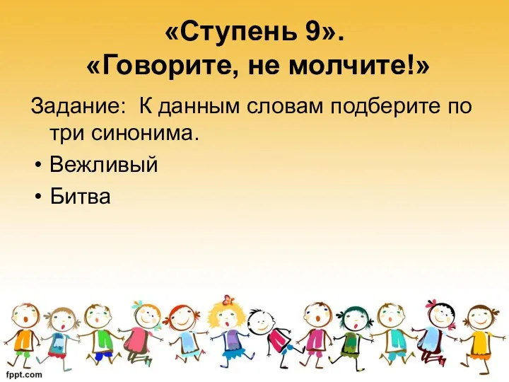 «Ступень 9». «Говорите, не молчите!» Задание: К данным словам подберите по три синонима. Вежливый Битва