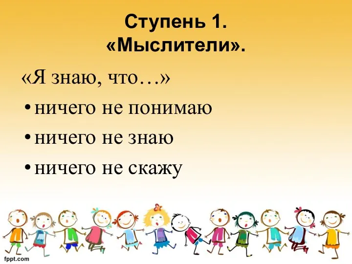 Ступень 1. «Мыслители». «Я знаю, что…» ничего не понимаю ничего не знаю ничего не скажу