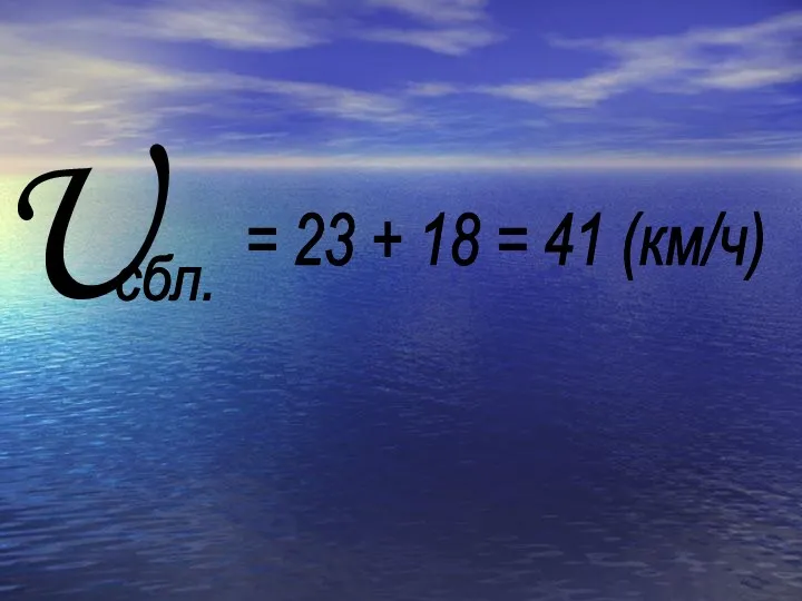 U сбл. = 23 + 18 = 41 (км/ч)