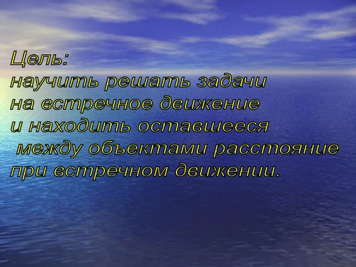 Цель: научить решать задачи на встречное движение и находить оставшееся между объектами расстояние при встречном движении.