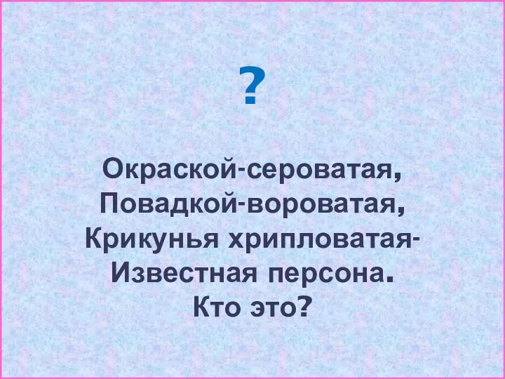 ? Окраской-сероватая, Повадкой-вороватая, Крикунья хрипловатая- Известная персона. Кто это?