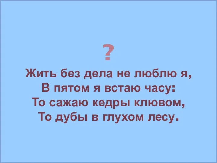 ? Жить без дела не люблю я, В пятом я