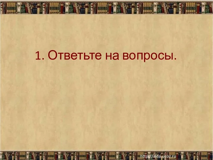 1. Ответьте на вопросы. *