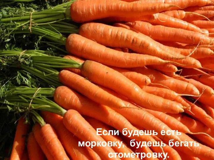 Если будешь есть морковку, будешь бегать стометровку.