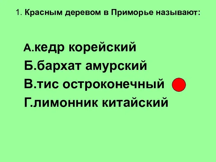 1. Красным деревом в Приморье называют: А.кедр корейский Б.бархат амурский В.тис остроконечный Г.лимонник китайский