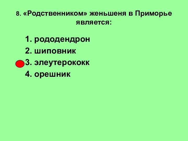 8. «Родственником» женьшеня в Приморье является: 1. рододендрон 2. шиповник 3. элеутерококк 4. орешник