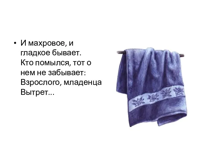 И махровое, и гладкое бывает. Кто помылся, тот о нем не забывает: Взрослого, младенца Вытрет...