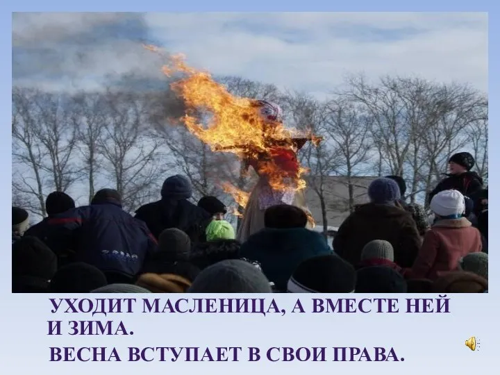 Уходит Масленица, а вместе ней и зима. Весна вступает в свои права.