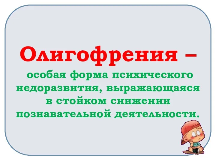 Олигофрения – особая форма психического недоразвития, выражающаяся в стойком снижении познавательной деятельности.