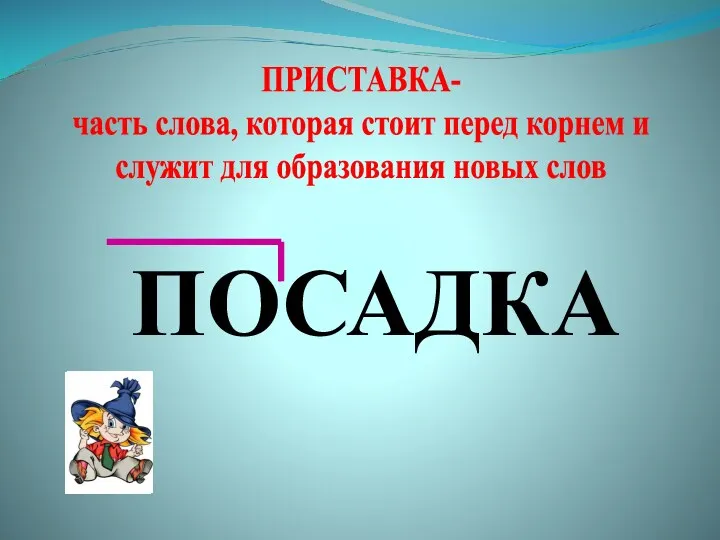 ПОСАДКА ПРИСТАВКА- часть слова, которая стоит перед корнем и служит для образования новых слов