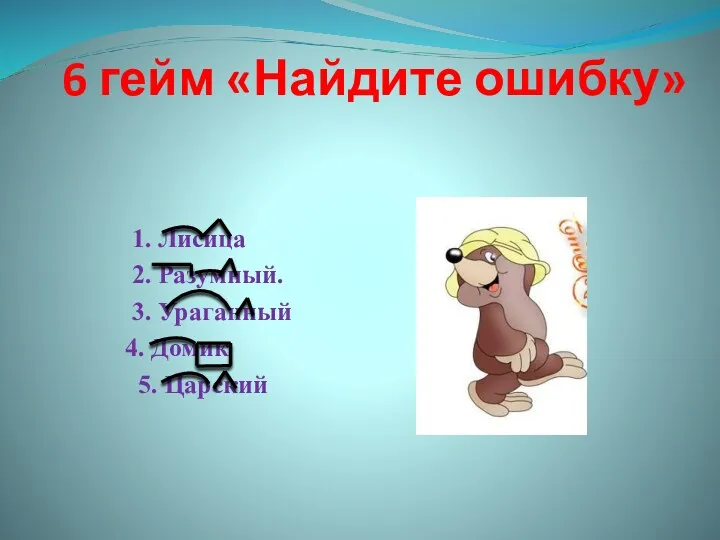 6 гейм «Найдите ошибку» 1. Лисица 2. Разумный. 3. Ураганный 4. Домик 5. Царский