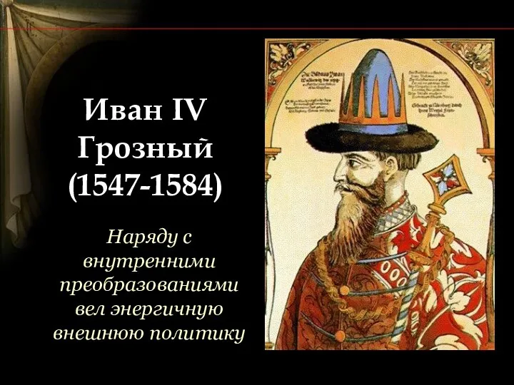 Иван IV Грозный (1547-1584) Наряду с внутренними преобразованиями вел энергичную внешнюю политику