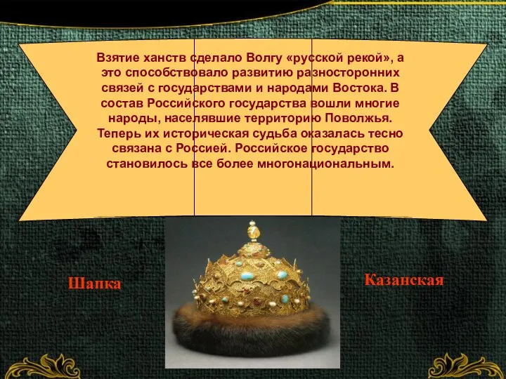 Шапка Казанская Взятие ханств сделало Волгу «русской рекой», а это способствовало развитию разносторонних