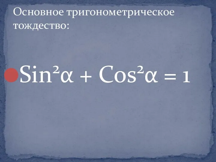 Sin2α + Cos2α = 1 Основное тригонометрическое тождество: