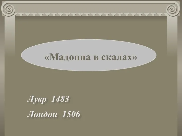 «Мадонна в скалах» «Мадонна в скалах» Лувр 1483 Лондон 1506