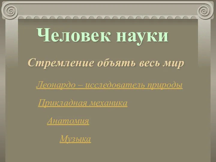 Человек науки Стремление объять весь мир Леонардо – исследователь природы Прикладная механика Анатомия Музыка