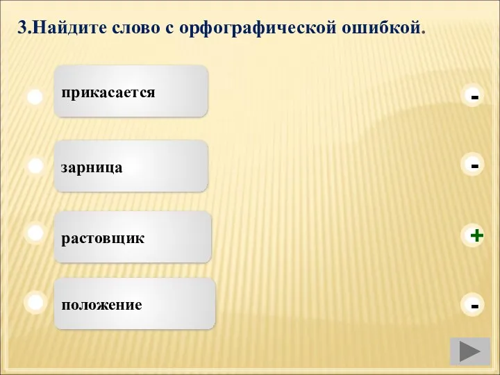 3.Найдите слово с орфографической ошибкой. растовщик зарница положение прикасается - - + -