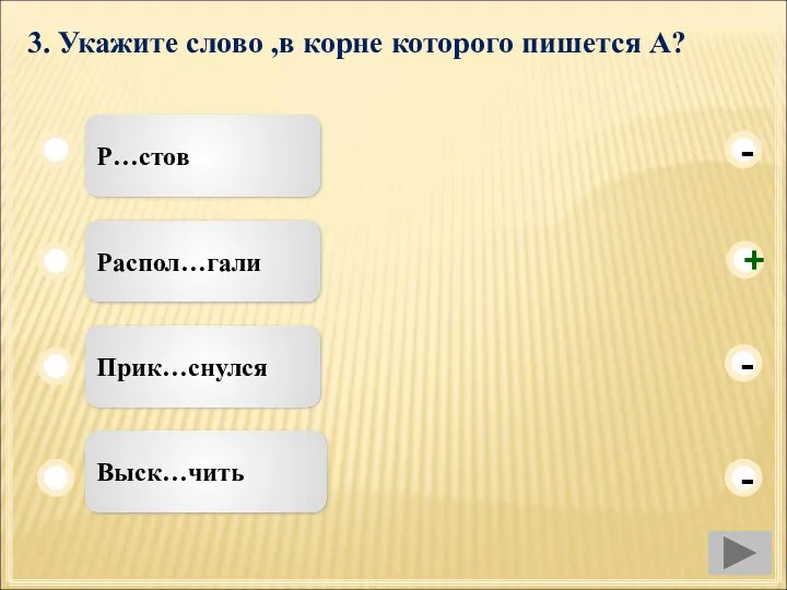 3. Укажите слово ,в корне которого пишется А? Р…стов Распол…гали Прик…снулся Выск…чить - - + -