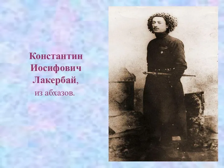 Константин Иосифович Лакербай, из абхазов.