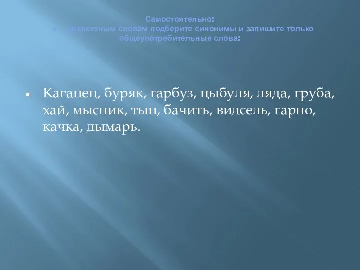 Самостоятельно: к диалектным словам подберите синонимы и запишите только общеупотребительные