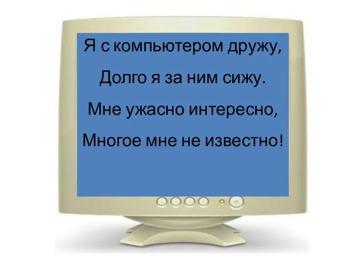 Я с компьютером дружу, Долго я за ним сижу. Мне ужасно интересно, Многое мне не известно!