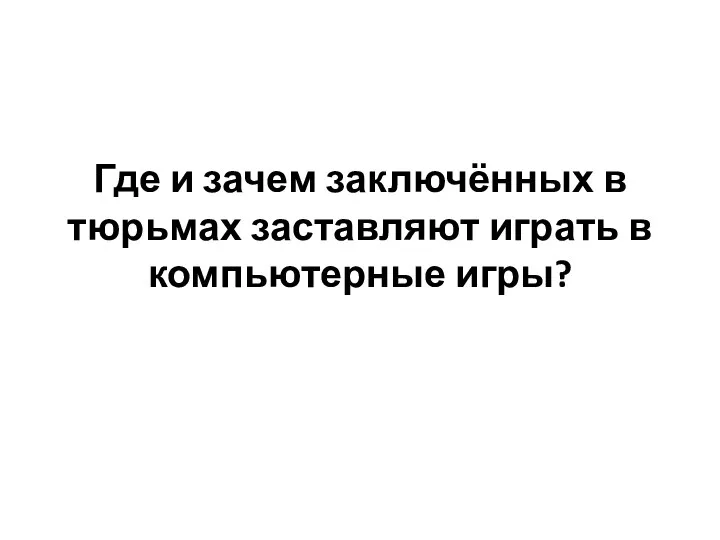 Где и зачем заключённых в тюрьмах заставляют играть в компьютерные игры?