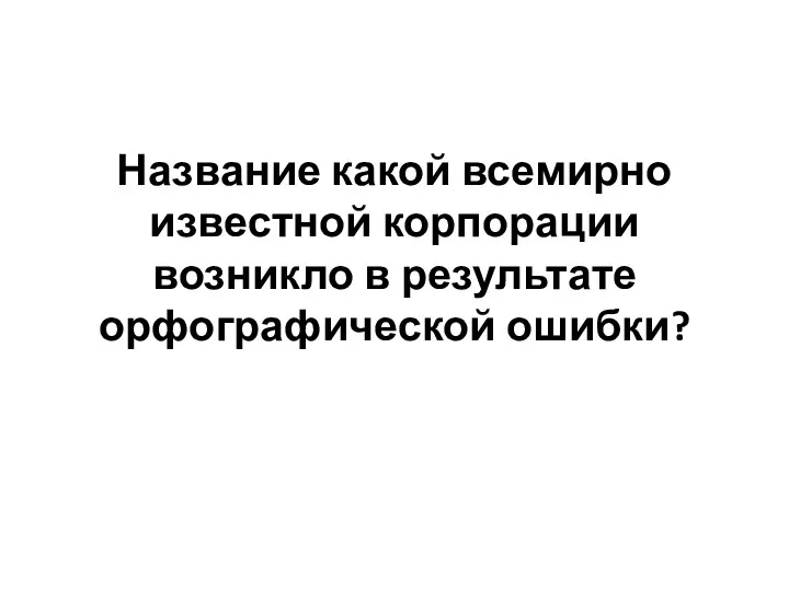 Название какой всемирно известной корпорации возникло в результате орфографической ошибки?