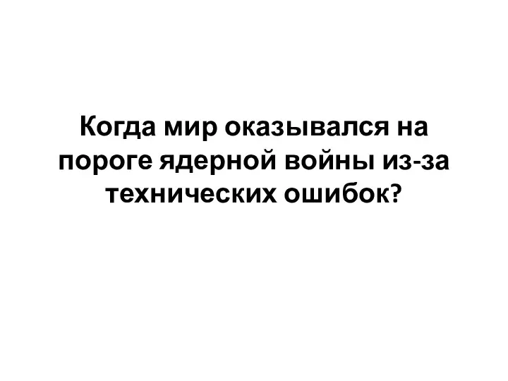 Когда мир оказывался на пороге ядерной войны из-за технических ошибок?