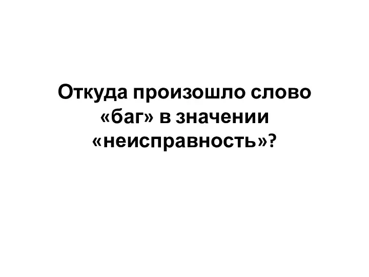 Откуда произошло слово «баг» в значении «неисправность»?