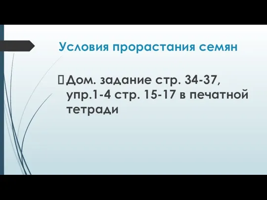 Условия прорастания семян Дом. задание стр. 34-37, упр.1-4 стр. 15-17 в печатной тетради