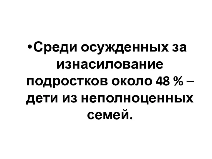 Среди осужденных за изнасилование подростков около 48 % – дети из неполноценных семей.