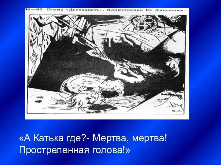 «А Катька где?- Мертва, мертва! Простреленная голова!»