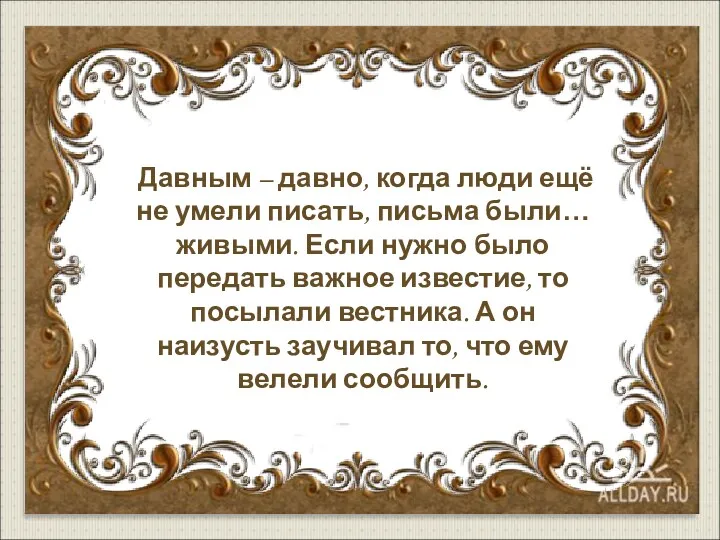 Давным – давно, когда люди ещё не умели писать, письма были… живыми. Если