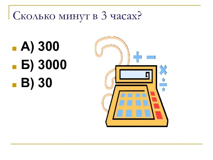 Сколько минут в 3 часах? А) 300 Б) 3000 В) 30